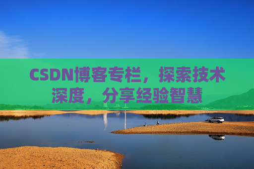 CSDN博客专栏,探索技术深度,分享经验智慧 CSDN博客专栏,探索技术深度,分享经验智慧